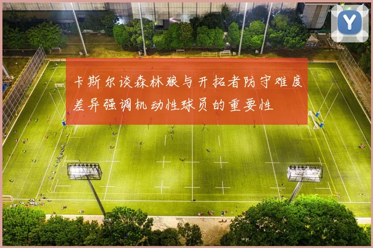 卡斯尔谈森林狼与开拓者防守难度差异强调机动性球员的重要性