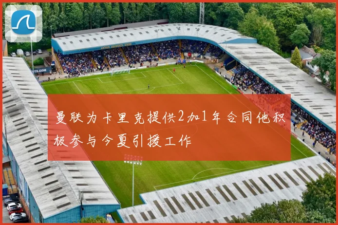 曼联为卡里克提供2加1年合同他积极参与今夏引援工作