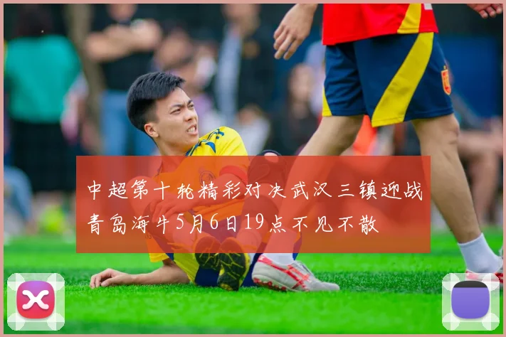 中超第十轮精彩对决武汉三镇迎战青岛海牛5月6日19点不见不散