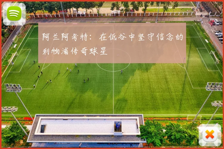 阿兰阿考特：在低谷中坚守信念的利物浦传奇球星