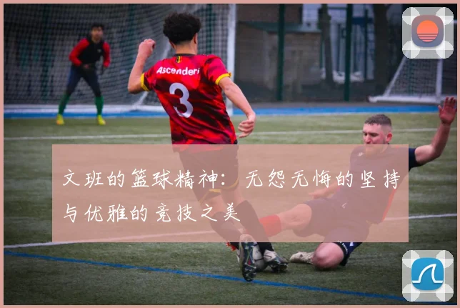 文班的篮球精神：无怨无悔的坚持与优雅的竞技之美