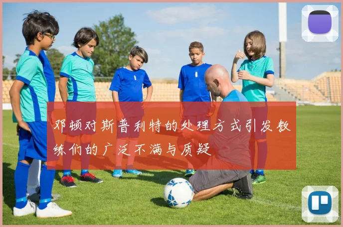 邓顿对斯普利特的处理方式引发教练们的广泛不满与质疑